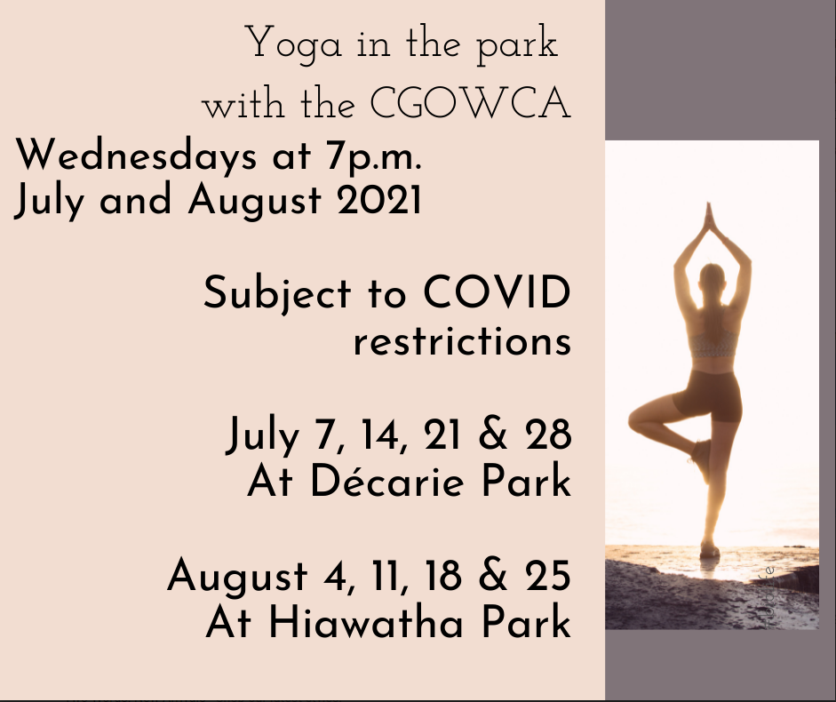 Yoga in the park with the CGOWCA.  Wednesdays at 7pm in July and August 2021.  Subject to Covid restrictions.  July 7, 12, 21, 28 at Décarie Park.  August 4, 11, 18, 25 at Hiawatha Park