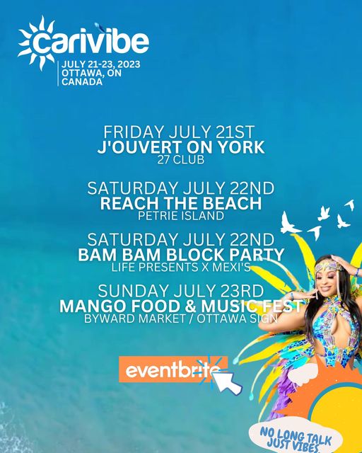 Event poster: Carivibe July 21-23 2023.  Friday July 21st J'ouvert on York at the 27 Club.  Saturday July 22nd - Reach the Beach at Petrie Island.  Saturday July 22nd - Bam Bam Block Party - life presents x Mexi's.  Sunday July 23rd - Mango food and music fest - Byward Market  at the Ottawa Sign.
